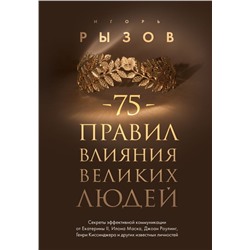 75 правил влияния великих людей. Секреты эффективной коммуникации от Екатерины II, Илона Маска, Джоан Роулинг, Генри Киссинджера и других известных личностей