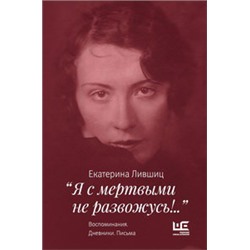 Я с мертвыми не развожусь!..". Воспоминания. Дневники. Письма