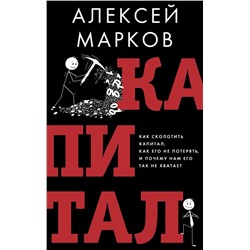 Капитал. Как сколотить капитал, как его не потерять и почему нам его так не хватает