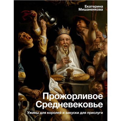 Прожорливое Средневековье. Ужины для королей и закуски для прислуги