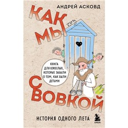 Как мы с Вовкой. История одного лета. Книга для взрослых, которые забыли о том, как были детьми. Асковд А.