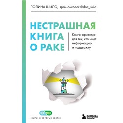 Нестрашная книга о раке. Книга-ориентир для тех, кто ищет информацию и поддержку. Шило П.С.