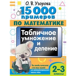 15 000 примеров по математике. Табличное умножение и деление. Все способы вычислений и все виды заданий для автоматизированного навыка счета. 2- 3 классы