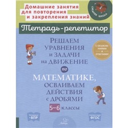 Тетрадь-репетитор. Решаем уравнения и задачи на движение по математике,осваиваем действия с дробями 5-6 классы