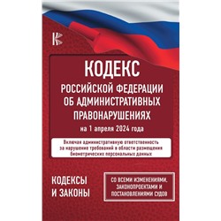 Кодекс Российской Федерации об административных правонарушениях на 1 апреля 2024 года. Со всеми изменениями, законопроектами и постановлениями судов