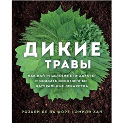 Дикие травы: как найти целебные продукты и создать собственные натуральные лекарства. Розали де ла Форе