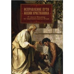 Исправление пути жизни христианина. О смысле Покаяния по творениям Святых Отцов