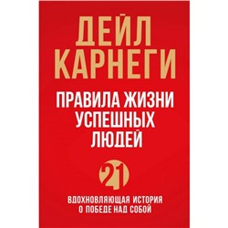 Правила жизни успешных людей. 21 вдохновляющая история о победе над собой. Карнеги Д.