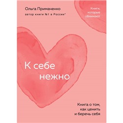 К себе нежно. Книга о том, как ценить и беречь себя. Примаченко О.В.