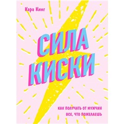 Сила киски. Как получать от мужчин всё, что пожелаешь. Кинг К.