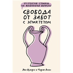 Свобода от забот с Эпиктетом: 79 ответов стоиков на жизненные вопросы