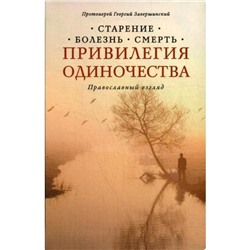 Привилегия одиночества. Старение, болезнь, смерть. Православный взгляд. 2-е издание. Завершинский Г.