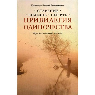 Привилегия одиночества. Старение, болезнь, смерть. Православный взгляд. 2-е издание. Завершинский Г.