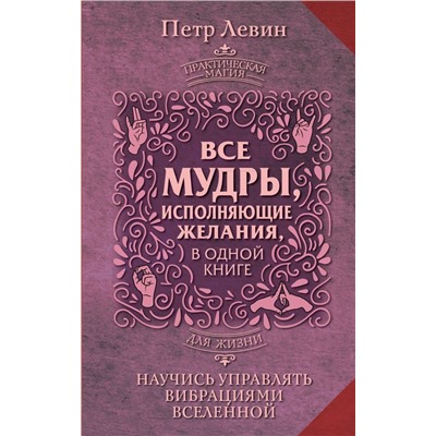 Все мудры, исполняющие желания, в одной книге. Научись управлять вибрациями Вселенной