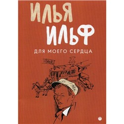 Для моего сердца: записные книжки, рассказы, очерки. Ильф И., Петров Е.