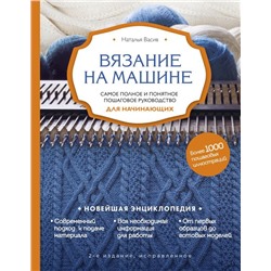 Вязание на машине. Самое полное и понятное пошаговое руководство для начинающих. 2-е издание, исправленное