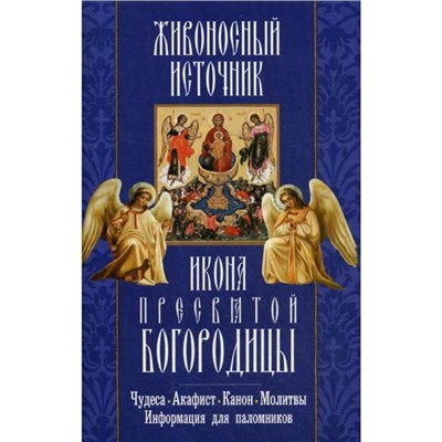 Живоносный источник. Икона Пресвятой Богородицы. Чудеса. Акафист. Канон. Молитвы, информация для паломников